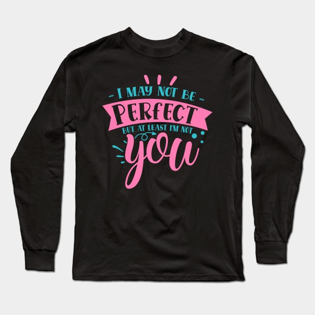 I may not be perfect but at least i'm not you Long Sleeve T-Shirt by DarkTee.xyz